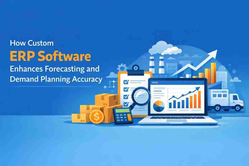 How Custom ERP Software Enhances Forecasting and Demand Planning Accuracy